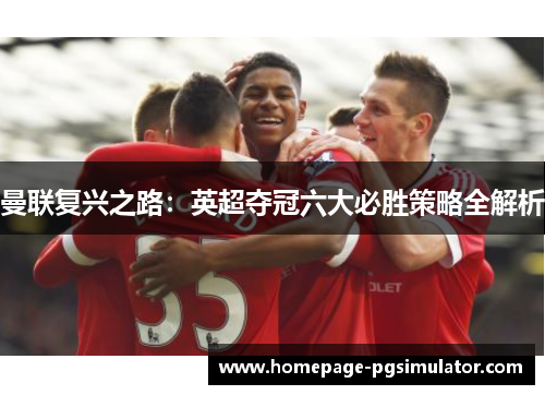 曼联复兴之路:英超夺冠六大必胜策略全解析 曼联复兴之路:英超夺冠六大必胜策略全解析