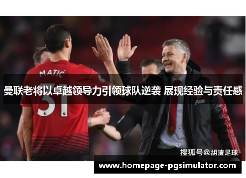 曼联老将以卓越领导力引领球队逆袭 展现经验与责任感 曼联老将以卓越领导力引领球队逆袭 展现经验与责任感