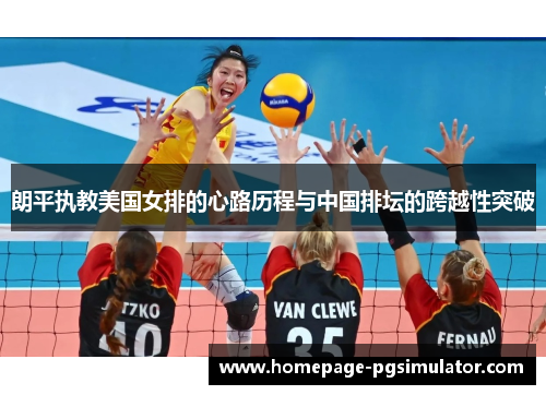 朗平执教美国女排的心路历程与中国排坛的跨越性突破 朗平执教美国女排的心路历程与中国排坛的跨越性突破