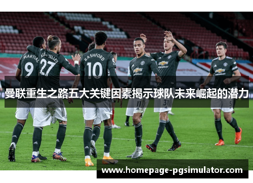 曼联重生之路五大关键因素揭示球队未来崛起的潜力 曼联重生之路五大关键因素揭示球队未来崛起的潜力