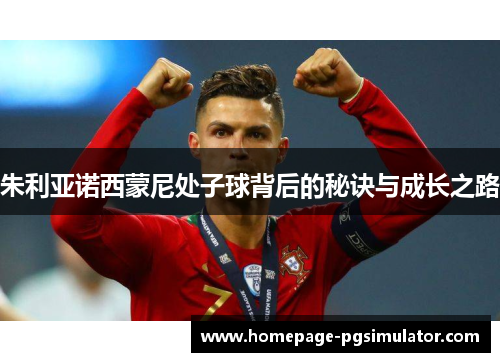 朱利亚诺西蒙尼处子球背后的秘诀与成长之路 朱利亚诺西蒙尼处子球背后的秘诀与成长之路