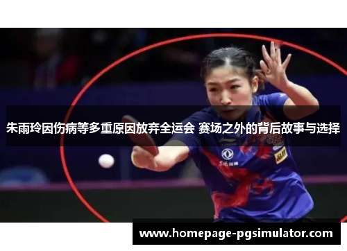 朱雨玲因伤病等多重原因放弃全运会 赛场之外的背后故事与选择 朱雨玲因伤病等多重原因放弃全运会 赛场之外的背后故事与选择