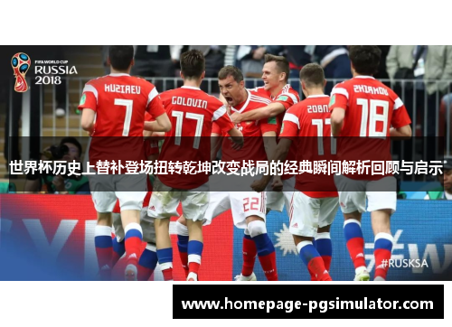 世界杯历史上替补登场扭转乾坤改变战局的经典瞬间解析回顾与启示 世界杯历史上替补登场扭转乾坤改变战局的经典瞬间解析回顾与启示