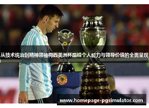从技术统治到精神领袖梅西美洲杯巅峰个人能力与领导价值的全面呈现