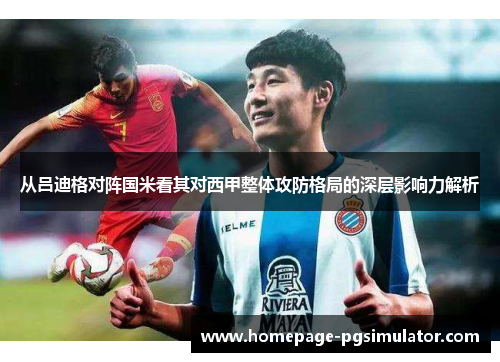 从吕迪格对阵国米看其对西甲整体攻防格局的深层影响力解析 从吕迪格对阵国米看其对西甲整体攻防格局的深层影响力解析