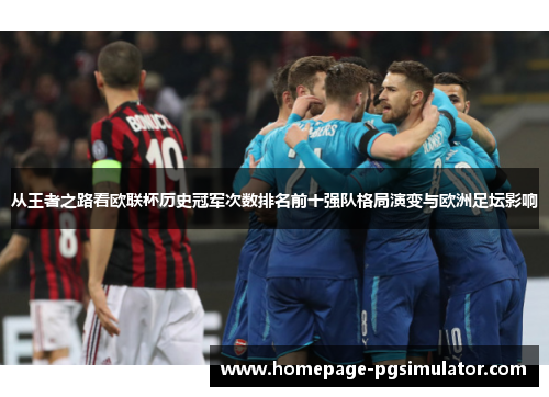 从王者之路看欧联杯历史冠军次数排名前十强队格局演变与欧洲足坛影响 从王者之路看欧联杯历史冠军次数排名前十强队格局演变与欧洲足坛影响