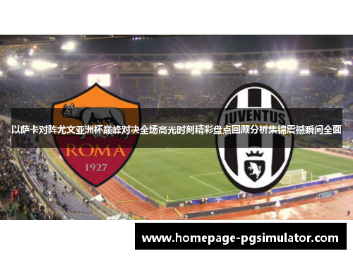 以萨卡对阵尤文亚洲杯巅峰对决全场高光时刻精彩盘点回顾分析集锦震撼瞬间全面 以萨卡对阵尤文亚洲杯巅峰对决全场高光时刻精彩盘点回顾分析集锦震撼瞬间全面