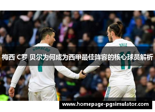 梅西 C罗 贝尔为何成为西甲最佳阵容的核心球员解析 梅西 C罗 贝尔为何成为西甲最佳阵容的核心球员解析