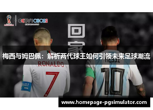 梅西与姆巴佩：解析两代球王如何引领未来足球潮流