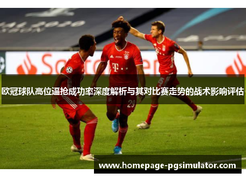 欧冠球队高位逼抢成功率深度解析与其对比赛走势的战术影响评估