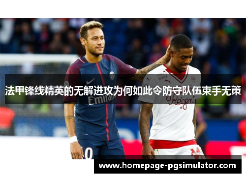 法甲锋线精英的无解进攻为何如此令防守队伍束手无策 法甲锋线精英的无解进攻为何如此令防守队伍束手无策