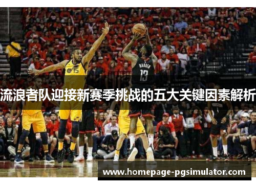 流浪者队迎接新赛季挑战的五大关键因素解析 流浪者队迎接新赛季挑战的五大关键因素解析