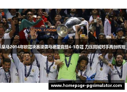 皇马2014年欧冠决赛逆袭马德里竞技4-1夺冠 力压同城对手再创辉煌 皇马2014年欧冠决赛逆袭马德里竞技4-1夺冠 力压同城对手再创辉煌