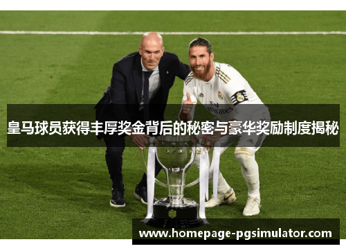 皇马球员获得丰厚奖金背后的秘密与豪华奖励制度揭秘 皇马球员获得丰厚奖金背后的秘密与豪华奖励制度揭秘