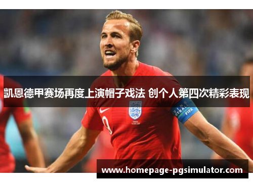 凯恩德甲赛场再度上演帽子戏法 创个人第四次精彩表现