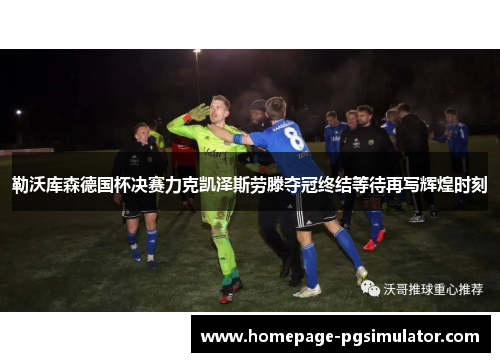 勒沃库森德国杯决赛力克凯泽斯劳滕夺冠终结等待再写辉煌时刻