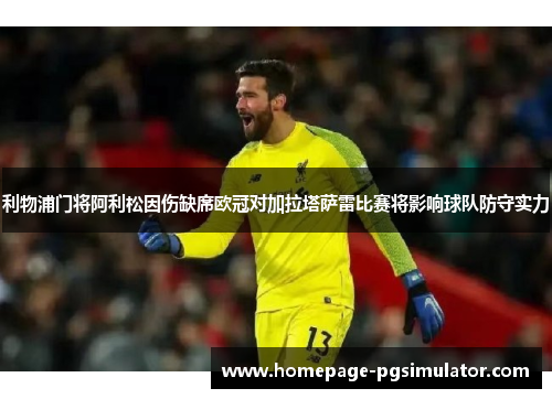 利物浦门将阿利松因伤缺席欧冠对加拉塔萨雷比赛将影响球队防守实力