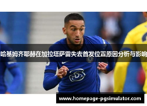 哈基姆齐耶赫在加拉塔萨雷失去首发位置原因分析与影响