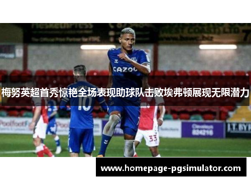 梅努英超首秀惊艳全场表现助球队击败埃弗顿展现无限潜力