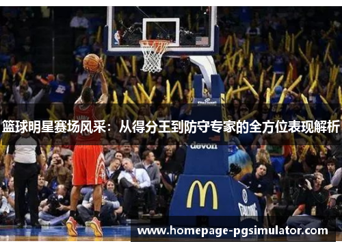 篮球明星赛场风采：从得分王到防守专家的全方位表现解析