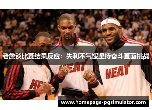 老詹谈比赛结果反应：失利不气馁坚持奋斗直面挑战