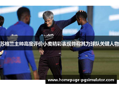 苏格兰主帅高度评价小麦精彩表现并称其为球队关键人物