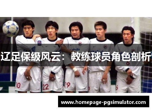 辽足保级风云:教练球员角色剖析 辽足保级风云:教练球员角色剖析