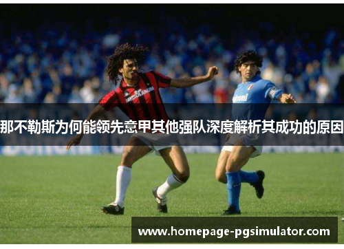那不勒斯为何能领先意甲其他强队深度解析其成功的原因 那不勒斯为何能领先意甲其他强队深度解析其成功的原因