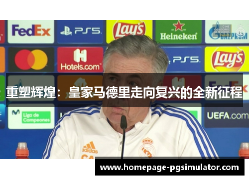 重塑辉煌:皇家马德里走向复兴的全新征程 重塑辉煌:皇家马德里走向复兴的全新征程