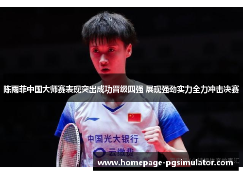 陈雨菲中国大师赛表现突出成功晋级四强 展现强劲实力全力冲击决赛 陈雨菲中国大师赛表现突出成功晋级四强 展现强劲实力全力冲击决赛