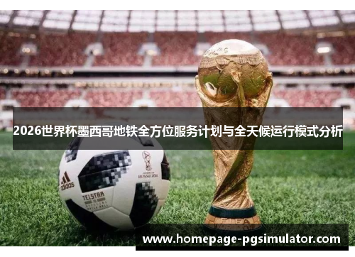 2026世界杯墨西哥地铁全方位服务计划与全天候运行模式分析