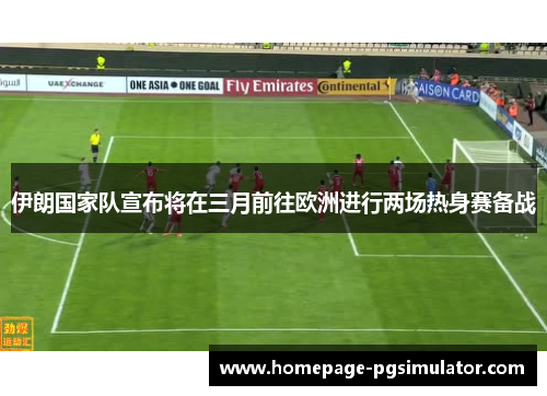 伊朗国家队宣布将在三月前往欧洲进行两场热身赛备战 伊朗国家队宣布将在三月前往欧洲进行两场热身赛备战